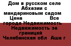 Дом в русском селе Абхазии с мандариновым садом › Цена ­ 1 000 000 - Все города Недвижимость » Недвижимость за границей   . Челябинская обл.,Аша г.